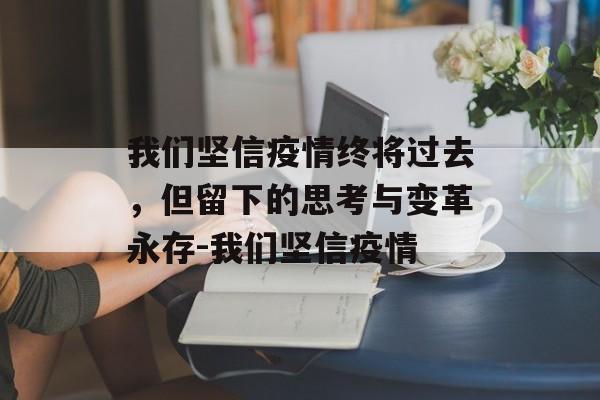 我们坚信疫情终将过去，但留下的思考与变革永存-我们坚信疫情