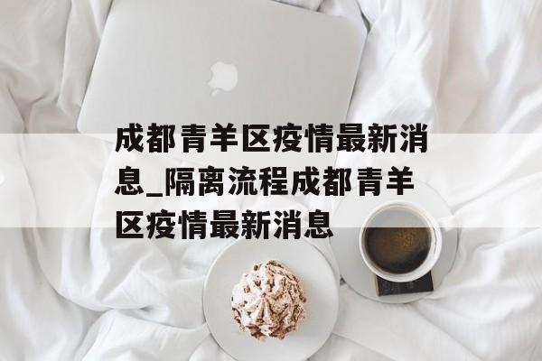 成都青羊区疫情最新消息_隔离流程成都青羊区疫情最新消息