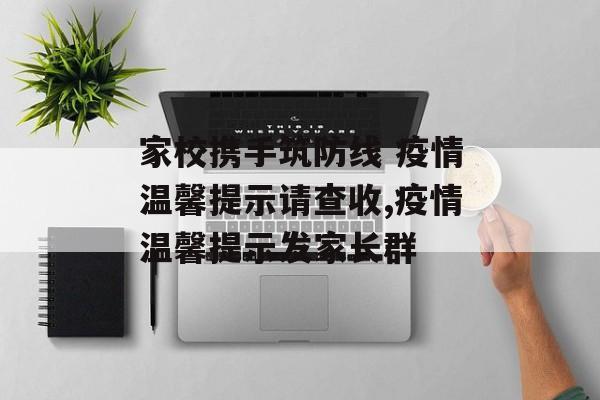 家校携手筑防线 疫情温馨提示请查收,疫情温馨提示发家长群