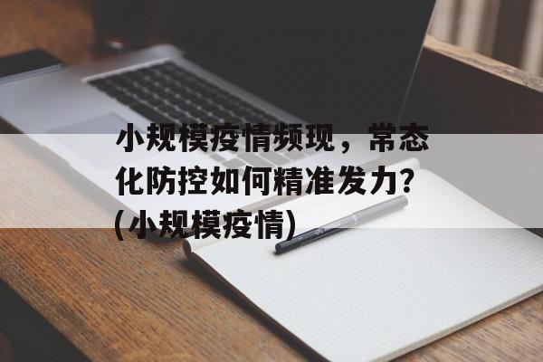 小规模疫情频现，常态化防控如何精准发力？(小规模疫情)