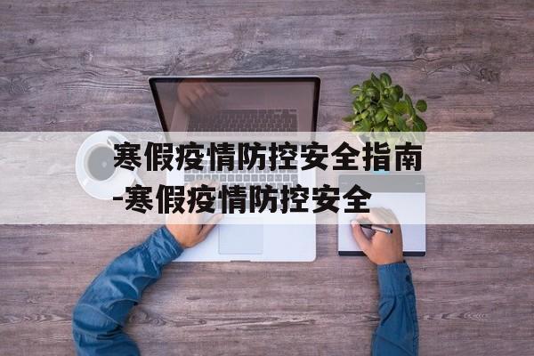 寒假疫情防控安全指南-寒假疫情防控安全