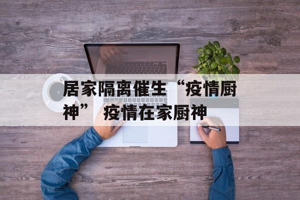 居家隔离催生“疫情厨神” 疫情在家厨神