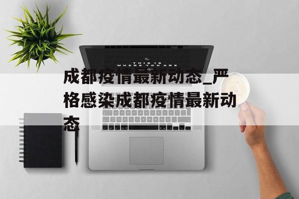成都疫情最新动态_严格感染成都疫情最新动态