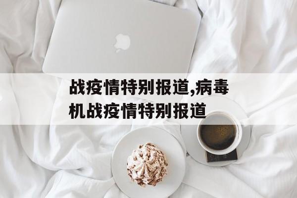 战疫情特别报道,病毒机战疫情特别报道