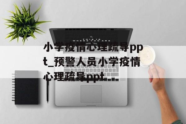 小学疫情心理疏导ppt_预警人员小学疫情心理疏导ppt