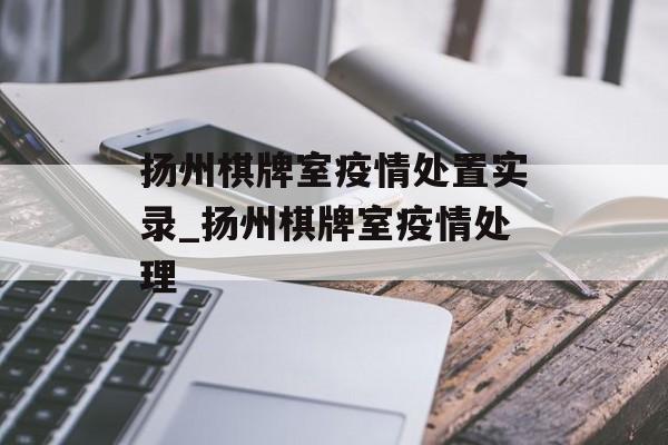 扬州棋牌室疫情处置实录_扬州棋牌室疫情处理