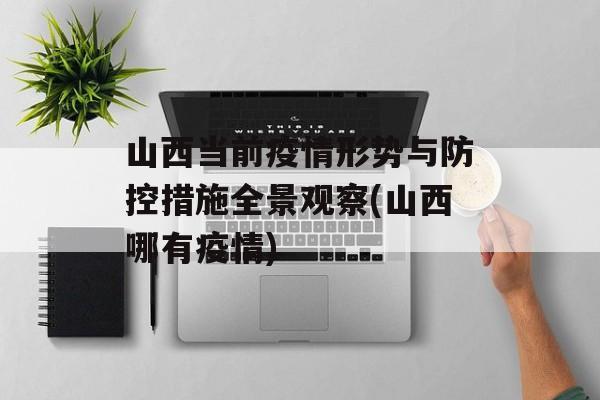 山西当前疫情形势与防控措施全景观察(山西哪有疫情)
