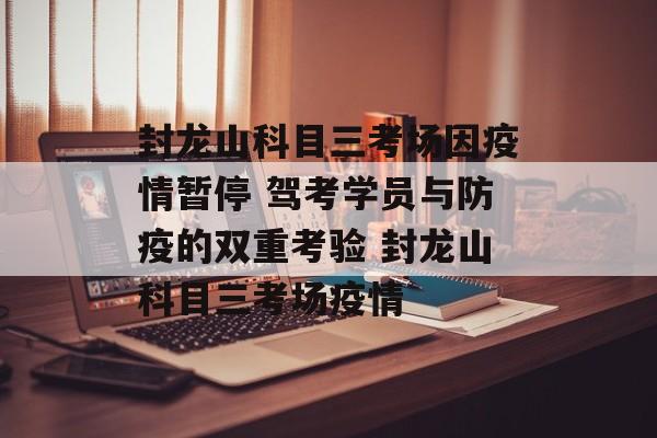 封龙山科目三考场因疫情暂停 驾考学员与防疫的双重考验 封龙山科目三考场疫情
