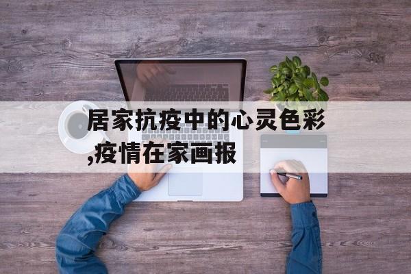居家抗疫中的心灵色彩,疫情在家画报