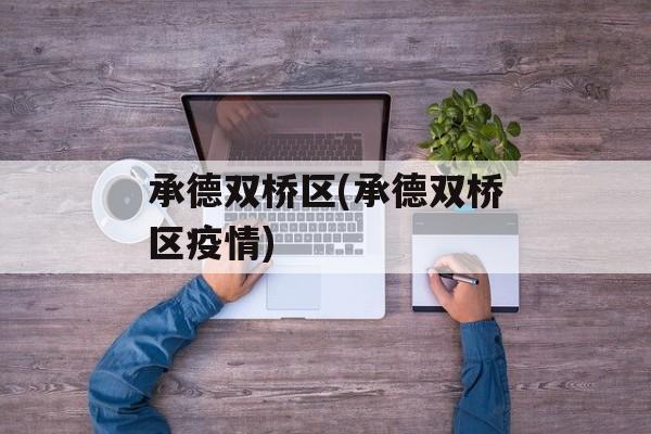 承德双桥区(承德双桥区疫情)