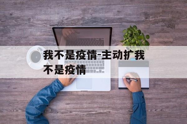 我不是疫情-主动扩我不是疫情