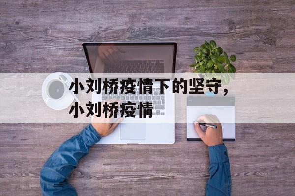 小刘桥疫情下的坚守,小刘桥疫情