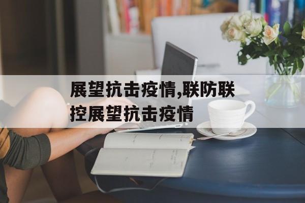 展望抗击疫情,联防联控展望抗击疫情
