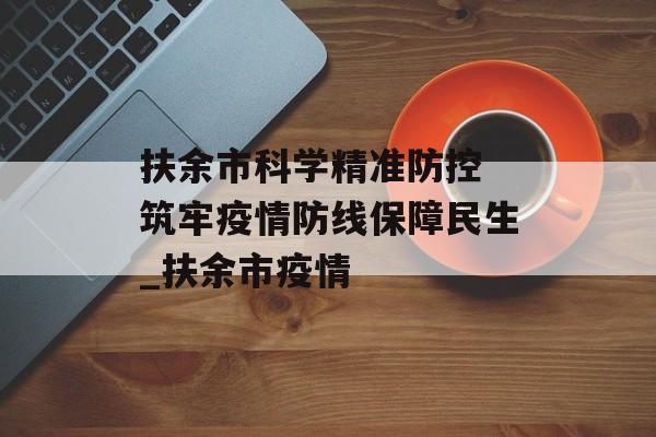 扶余市科学精准防控 筑牢疫情防线保障民生_扶余市疫情