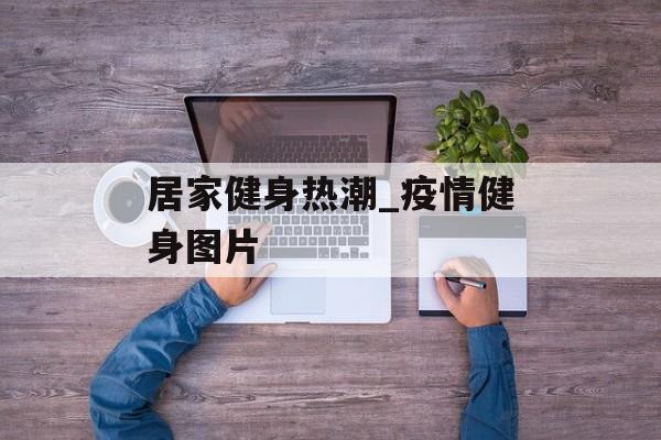 居家健身热潮_疫情健身图片