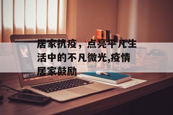 居家抗疫，点亮平凡生活中的不凡微光,疫情居家鼓励