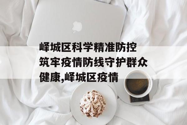 峄城区科学精准防控 筑牢疫情防线守护群众健康,峄城区疫情
