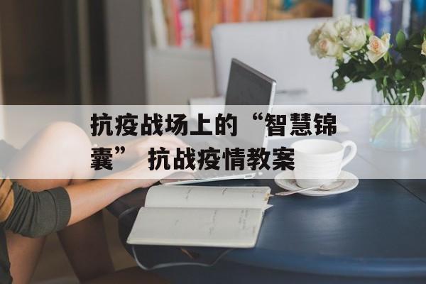 抗疫战场上的“智慧锦囊” 抗战疫情教案