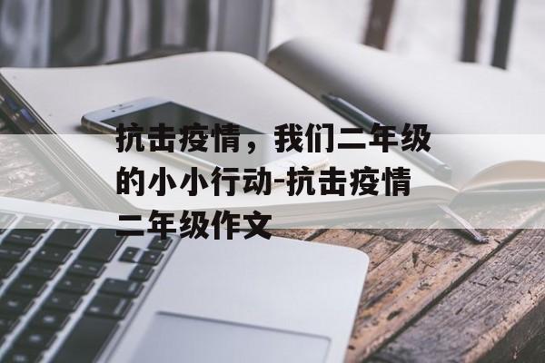 抗击疫情，我们二年级的小小行动-抗击疫情二年级作文