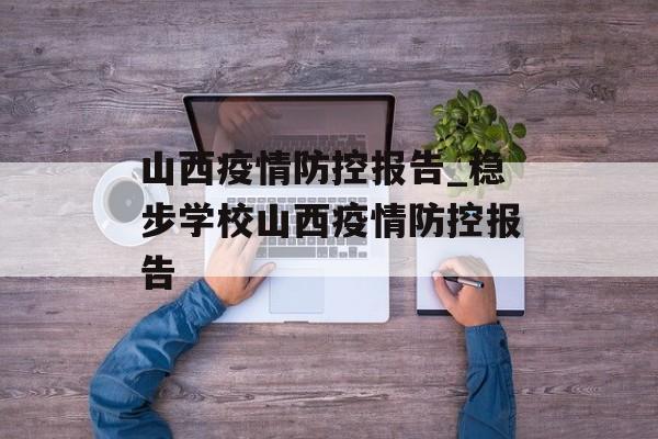 山西疫情防控报告_稳步学校山西疫情防控报告
