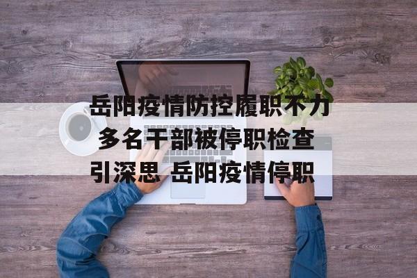 岳阳疫情防控履职不力 多名干部被停职检查引深思 岳阳疫情停职