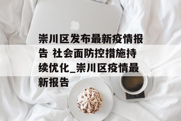 崇川区发布最新疫情报告 社会面防控措施持续优化_崇川区疫情最新报告