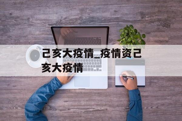 己亥大疫情_疫情资己亥大疫情