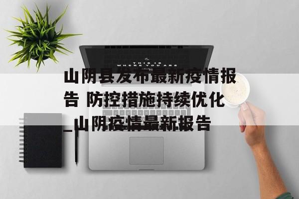 山阴县发布最新疫情报告 防控措施持续优化_山阴疫情最新报告