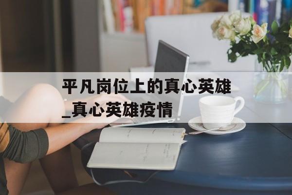 平凡岗位上的真心英雄_真心英雄疫情