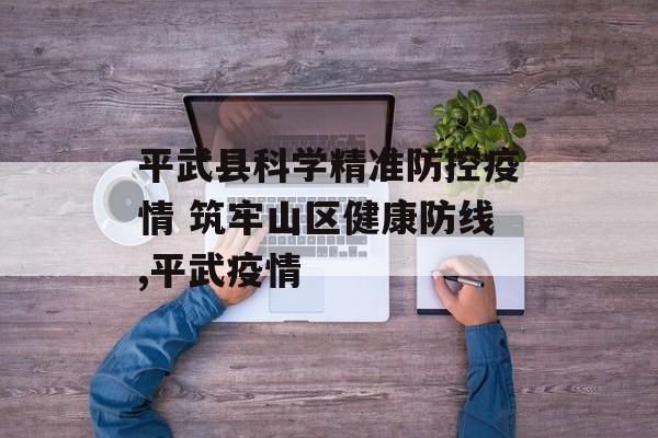 平武县科学精准防控疫情 筑牢山区健康防线,平武疫情