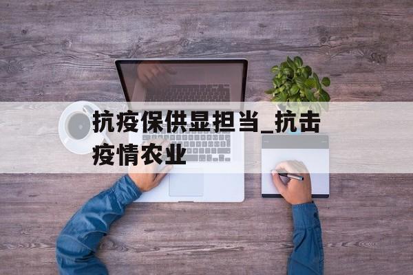 抗疫保供显担当_抗击疫情农业
