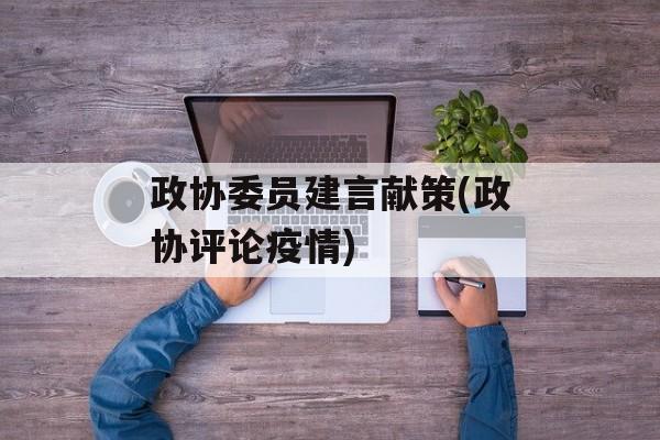 政协委员建言献策(政协评论疫情)
