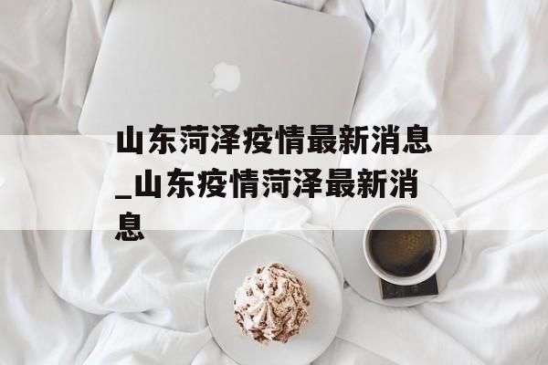 山东菏泽疫情最新消息_山东疫情菏泽最新消息