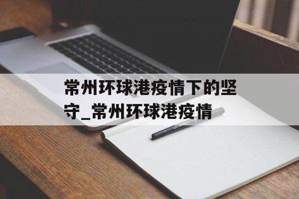 常州环球港疫情下的坚守_常州环球港疫情