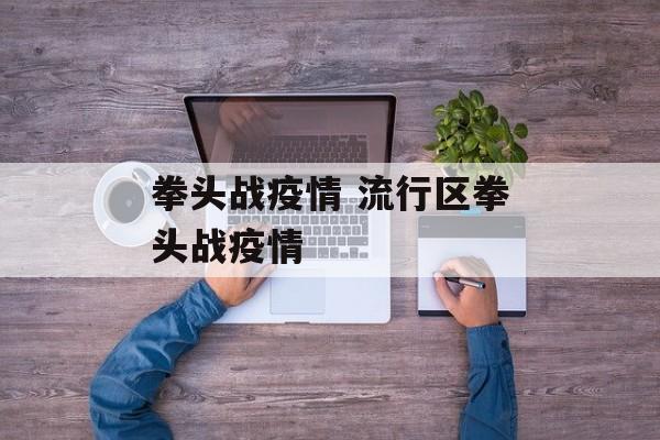 拳头战疫情 流行区拳头战疫情