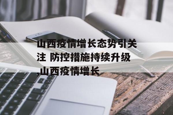 山西疫情增长态势引关注 防控措施持续升级,山西疫情增长
