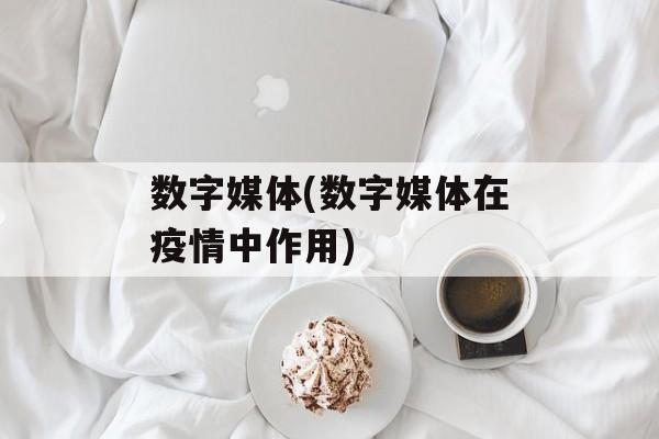 数字媒体(数字媒体在疫情中作用)