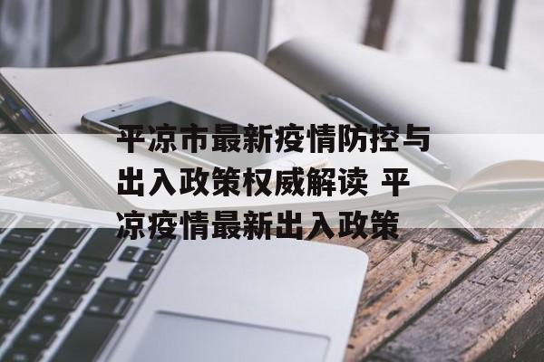 平凉市最新疫情防控与出入政策权威解读 平凉疫情最新出入政策