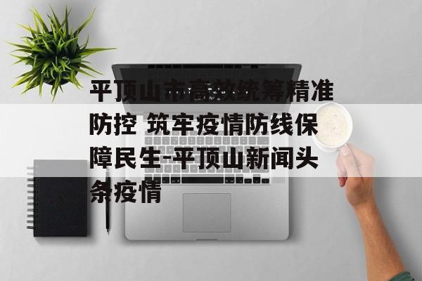平顶山市高效统筹精准防控 筑牢疫情防线保障民生-平顶山新闻头条疫情