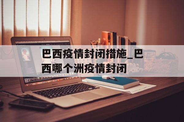 巴西疫情封闭措施_巴西哪个洲疫情封闭