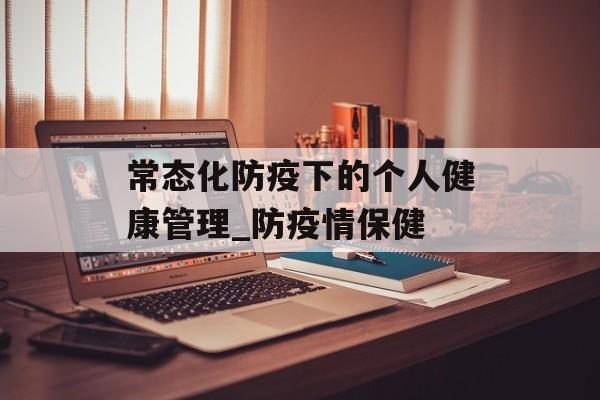 常态化防疫下的个人健康管理_防疫情保健