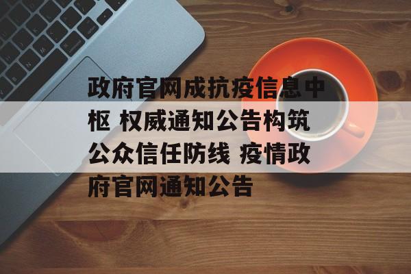 政府官网成抗疫信息中枢 权威通知公告构筑公众信任防线 疫情政府官网通知公告