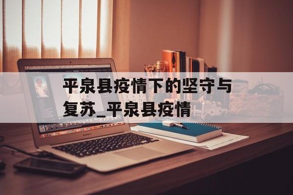 平泉县疫情下的坚守与复苏_平泉县疫情