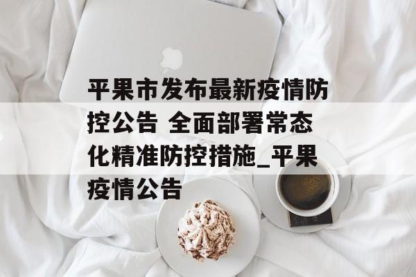 平果市发布最新疫情防控公告 全面部署常态化精准防控措施_平果疫情公告