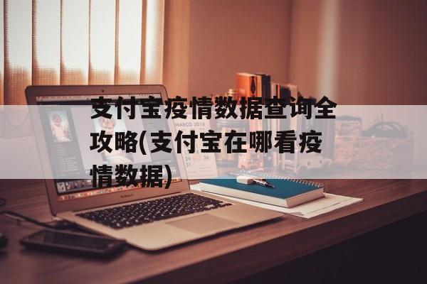支付宝疫情数据查询全攻略(支付宝在哪看疫情数据)