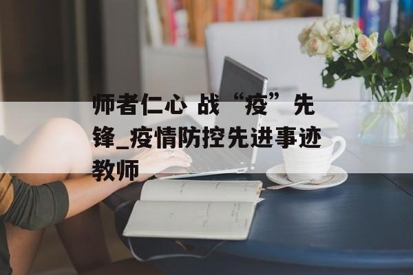 师者仁心 战“疫”先锋_疫情防控先进事迹教师