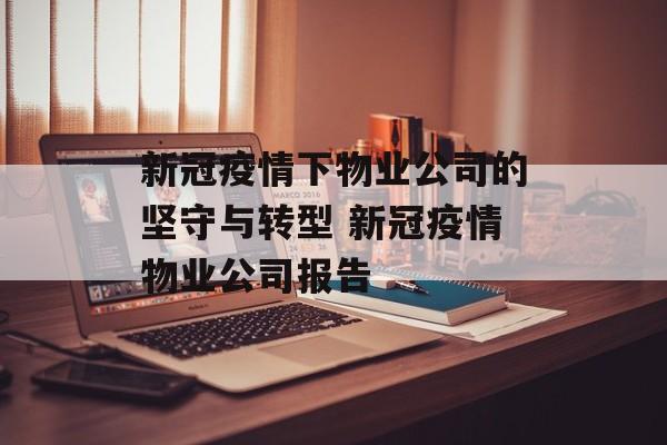 新冠疫情下物业公司的坚守与转型 新冠疫情物业公司报告