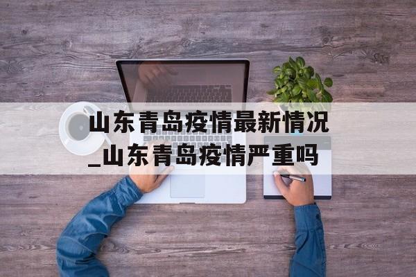 山东青岛疫情最新情况_山东青岛疫情严重吗