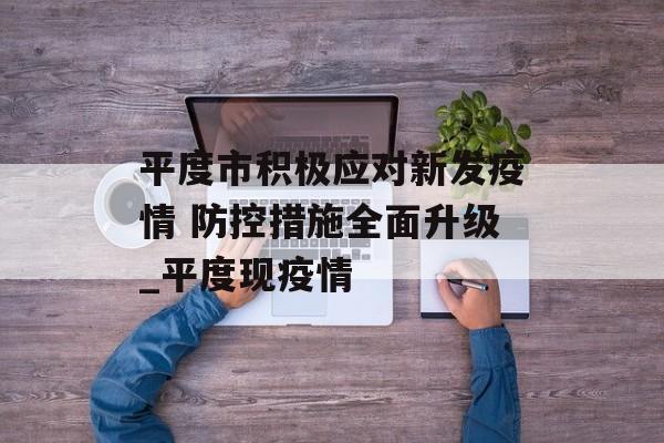 平度市积极应对新发疫情 防控措施全面升级_平度现疫情