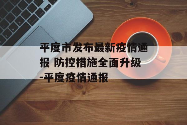 平度市发布最新疫情通报 防控措施全面升级-平度疫情通报